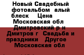 Новый Свадебный фотоальбом “алый блеск“ › Цена ­ 600 - Московская обл., Дмитровский р-н, Дмитров г. Свадьба и праздники » Другое   . Московская обл.
